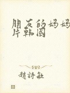 朋友的妈妈伦理片韩国