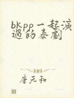 bkpp一起演过的泰剧封面