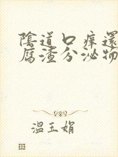 阴道口痒还有豆腐渣分泌物