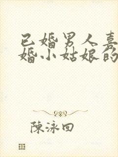 已婚男人喜欢未婚小姑娘的表现