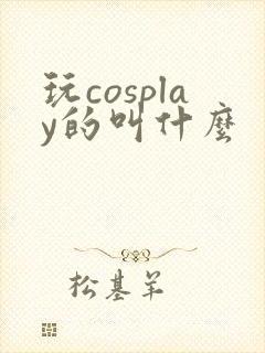 玩cosplay的叫什么