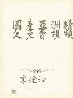 国产亚洲精品久久免费视频