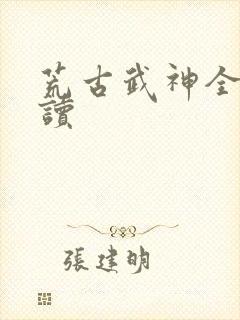 荒古武神全文阅读