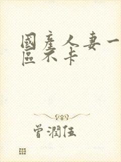 国产人妻一区二区不卡