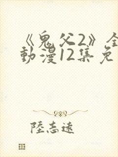 《鬼父2》全集动漫12集免费观看