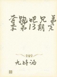 奔跑吧兄弟第三季第13期完整版免费