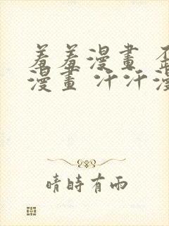 羞羞漫画 歪歪漫画 汗汗漫画