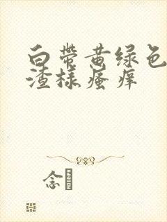 白带黄绿色豆腐渣样瘙痒