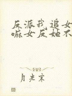 反派我追女主干嘛女反她不香吗