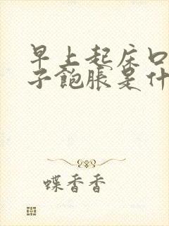 早上起床口苦肚子饱胀是什么原因引起的