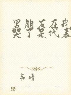 男朋友在我面前哭了是代表什么