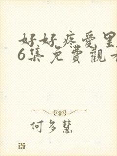 好好疼爱里面第6集免费观看