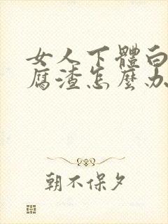 女人下体白色豆腐渣怎么办