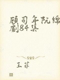 顾司年阮绵绵短剧84集