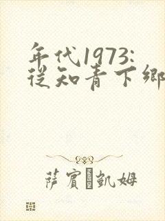 年代1973:从知青下乡开始