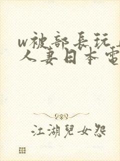 w被部长玩弄的人妻日本电影