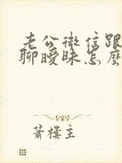 老公微信跟女人聊暧昧怎么办