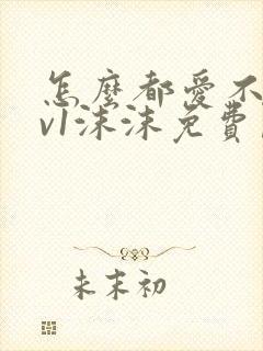 怎么都爱不够1v1沫沫免费阅读