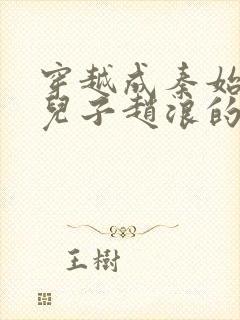 穿越成秦始皇的儿子赵浪的小说