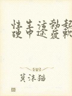 性生活勃起不坚硬中途疲软