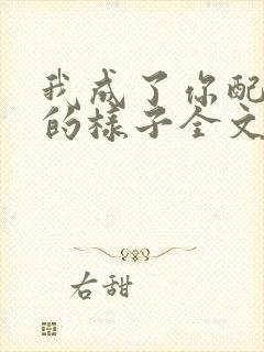 我成了你配不上的样子全文免费阅读