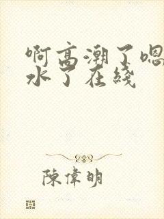 啊高潮了嗯～喷水了在线封面