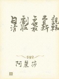 日剧免费观看高清版最新韩剧热播网