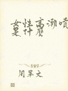 女性高潮喷的水是什么