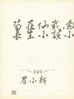 苟在仙武,敛尸长生小说小说