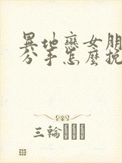 异地恋女朋友闹分手怎么挽回