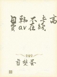 日韩不卡高清免费av在线