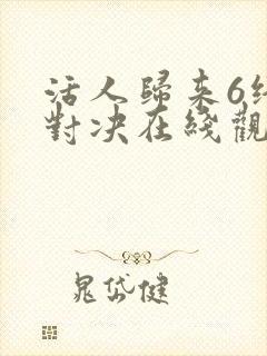 活人归来6终极对决在线观看封面