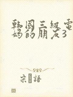 韩国三级电影妈妈的朋友3