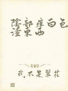 阴部痒白色豆腐渣东西