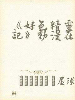 《好色精灵探访记》动漫在线观看