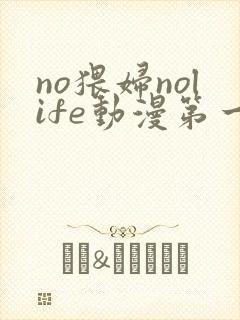no猥妇nolife动漫第一季免费观看高清