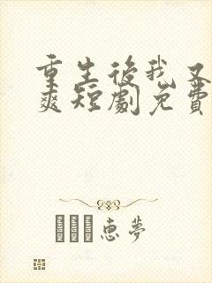 重生后我又飒又爽短剧免费观看全集