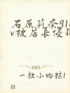 石原莉奈91av被店长侵犯封面