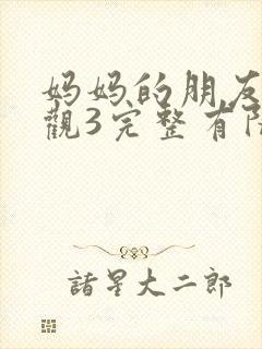 妈妈的朋友8在观3完整有限中字