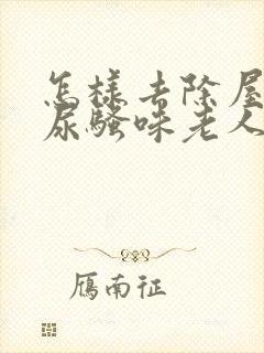 怎样去除屋里的尿骚味老人味