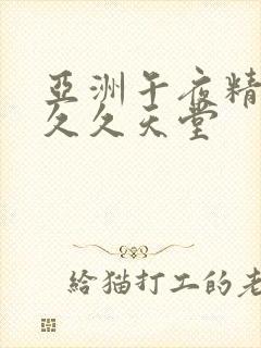 亚洲午夜精品久久久天堂