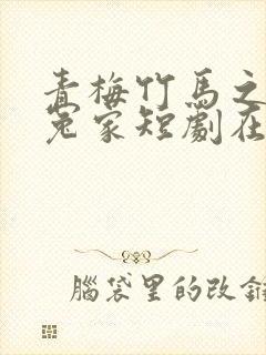 青梅竹马之欢喜冤家短剧在线观看