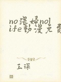 no猥妇nolife动漫免费观看第一季