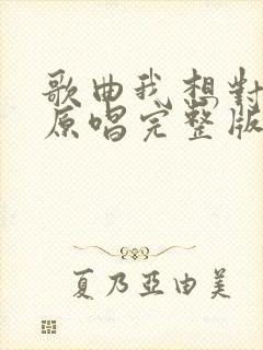 歌曲我想对你说原唱完整版