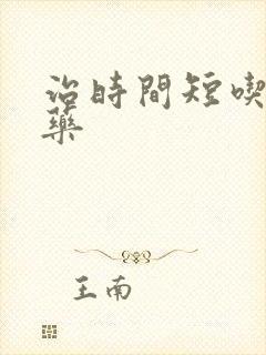 治时间短吃什么药