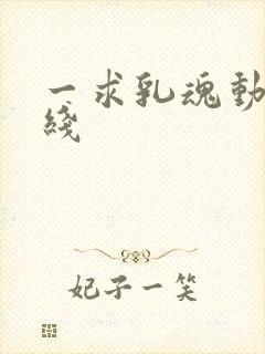一求乳魂动漫在线