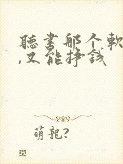 听书那个软件好,又能挣钱