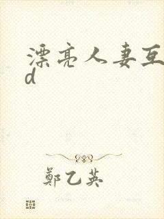 漂亮人妻互换hd