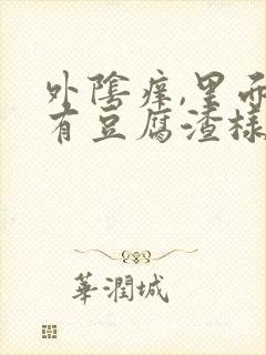 外阴痒,里面还有豆腐渣样的东西,怎么回事?