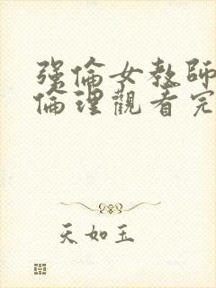 强伦女教师2:伦理观看完整版